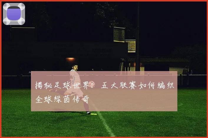 揭秘足球世界:五大联赛如何编织全球绿茵传奇