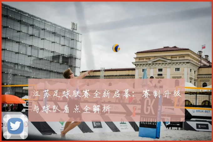江苏足球联赛全新启幕:赛制升级与球队看点全解析