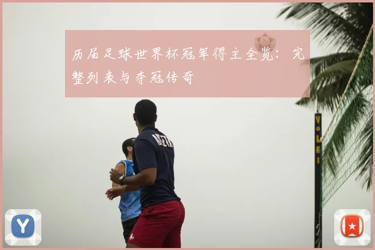 历届足球世界杯冠军得主全览:完整列表与夺冠传奇
