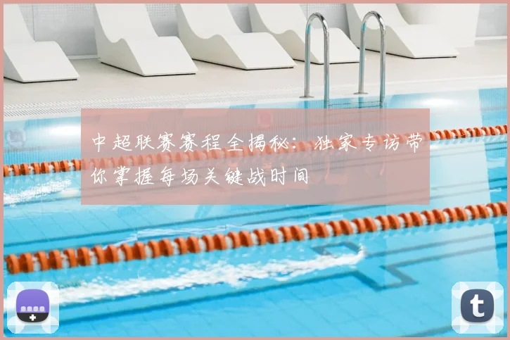 中超联赛赛程全揭秘:独家专访带你掌握每场关键战时间