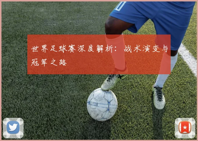世界足球赛深度解析:战术演变与冠军之路