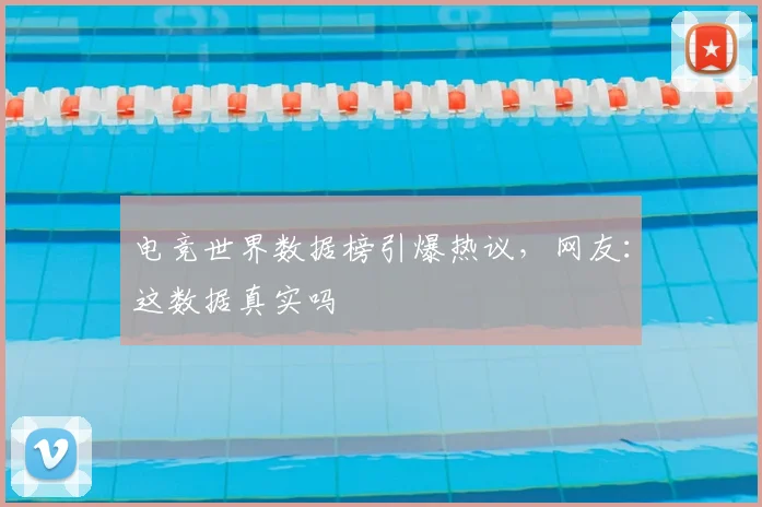电竞世界数据榜引爆热议,网友:这数据真实吗