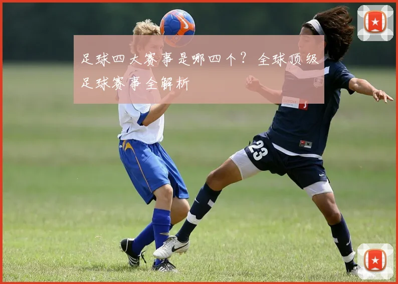 足球四大赛事是哪四个?全球顶级足球赛事全解析