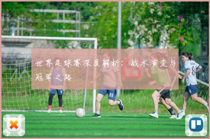 世界足球赛深度解析:战术演变与冠军之路